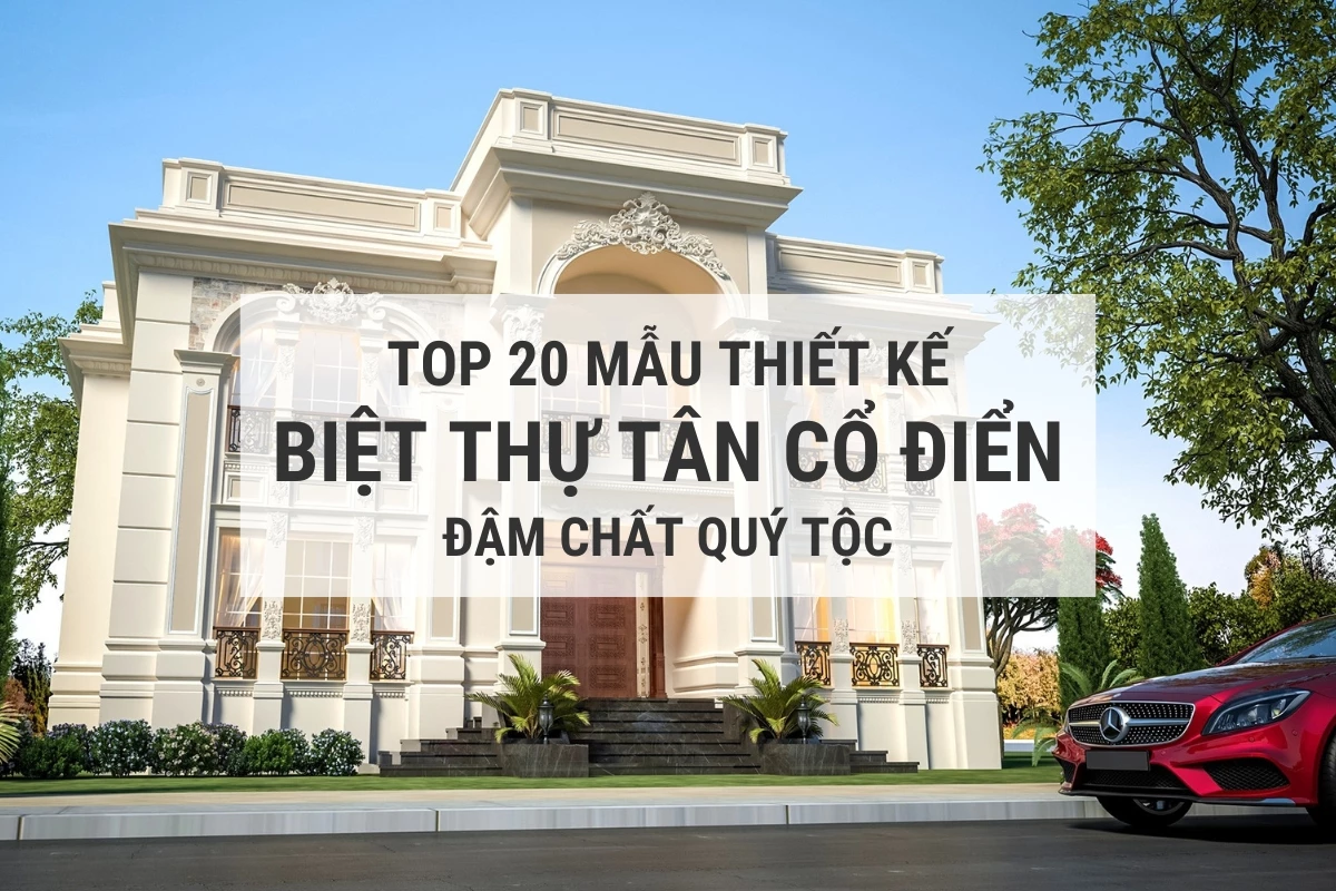 top 20 mau thiet ke nha biet thu tan co dien dam chat quy toc